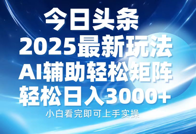 今日头条2025最新玩法，思路简单，复制粘贴，AI辅助，轻松矩阵日入3000+-天天资源网
