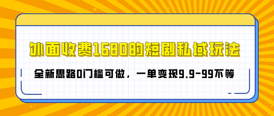 外面收费1680的短剧私域玩法，全新思路0门槛可做，一单变现9.9-99不等-天天资源网