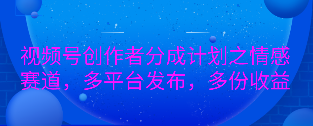 视频号创作者分成计划之情感赛道，多平台发布，多份收益-天天资源网