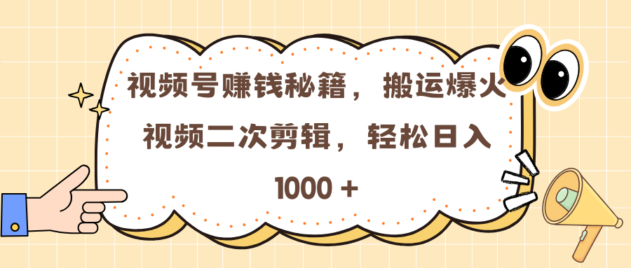 视频号赚钱秘籍，搬运爆火视频二次剪辑，轻松日入 1000 +-天天资源网