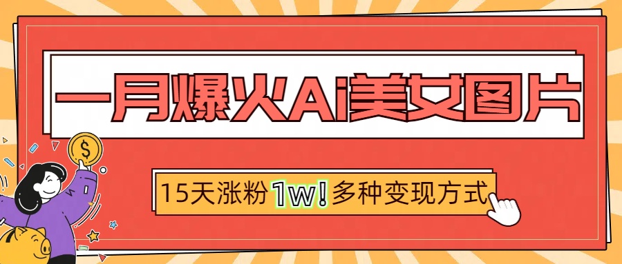 一月爆火ai美女图片，短视频热门玩法，15天涨粉1W多变现方式，深度解析!-天天资源网