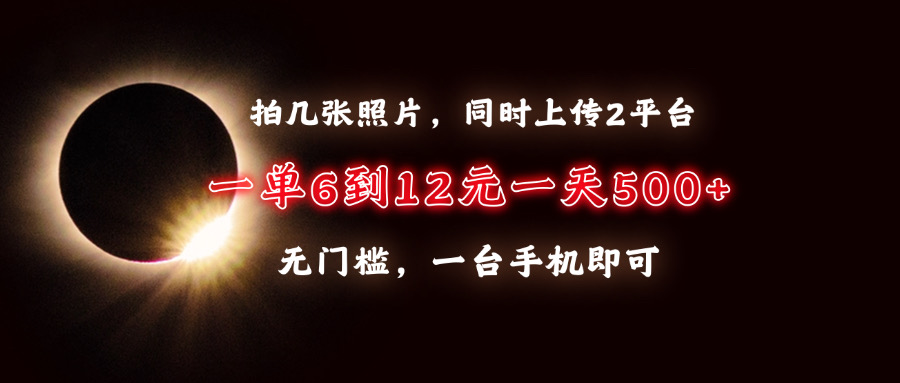拍几张照片，同时上传2平台，一单6到12元，一天轻松500+，无门槛，一台手机即可-天天资源网