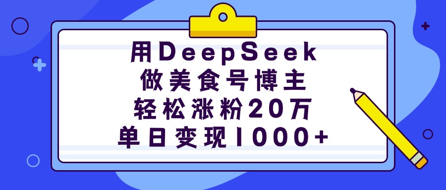 用DeepSeek做美食号博主，轻松涨粉20万，单日变现1000+-天天资源网