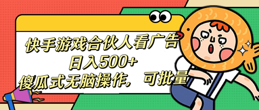 快手游戏合伙人看广告，日入500+ 傻瓜式无脑操作，可批量-天天资源网