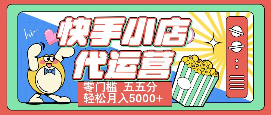 快手小店代运营 零门槛 五五分轻松月入5000+-天天资源网