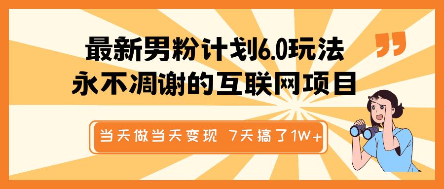 最新男粉计划6.0玩法，永不凋谢的互联网项目 当天做当天变现，视频包原创，7天搞了1W+-天天资源网