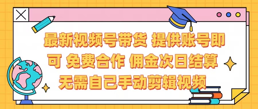 最新视频号带货  免费合作 提供账号即可 佣金次日结算每天都结算 无需自己剪辑 省时省力 直接发布即可-天天资源网