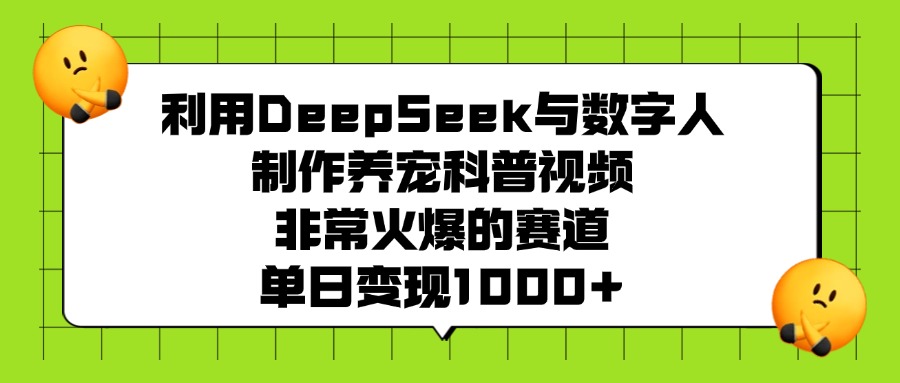 利用DeepSeek与数字人制作养宠科普视频，非常火爆的赛道，单日变现1000+-天天资源网