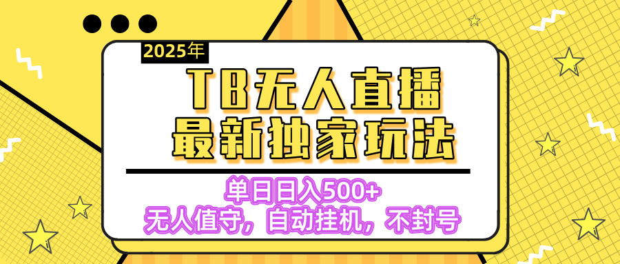 【独家】2025年TB无人直播最新玩法，单日日入500+，无人值守，自动挂机，不封号独家玩法-天天资源网