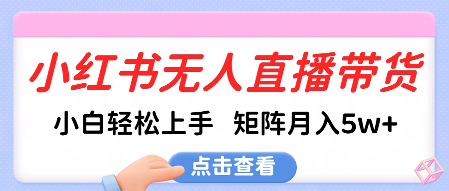小红书无人直播带货，小白轻松上手，可矩阵月入5w+-天天资源网