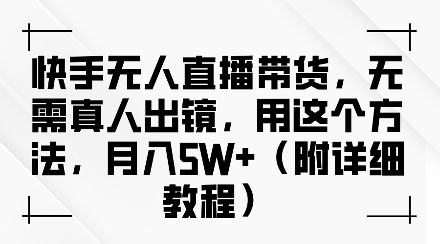 快手无人直播带货，无需真人出镜，用这个方法，月入5W+（附详细教程）-天天资源网