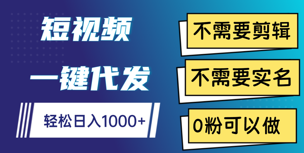 短视频一键代发，不需要剪辑，不需要实名，0粉可以做，轻松日入1000+-天天资源网