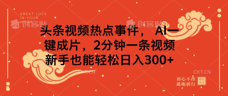 头条视频热点事件， AI一键成片，2分钟一条视频，新手也能轻松日入300+-天天资源网