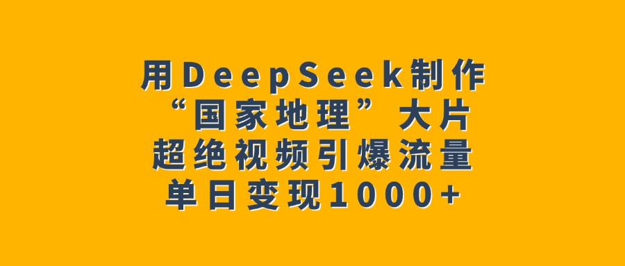 用DeepSeek制作“国家地理”大片，超绝视频引爆流量，单日变现1000+-天天资源网