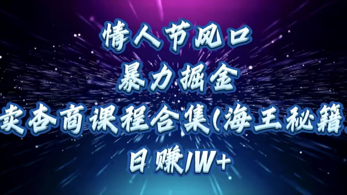 情人节风口，暴力掘金！卖杏商课程合集(海王秘籍)，日赚1W+-天天资源网