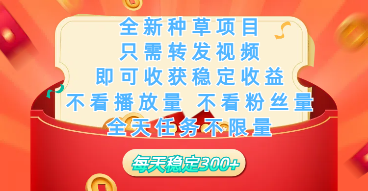 全新种草项目，只需每日转发视频，即可收获稳定收益，不看播放量、不看粉丝量、不看真实实名、全天随时做任务，一个任务2分钟完成，每天稳定300+-天天资源网