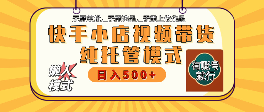 【躺赚项目】快手小店视频带货，纯托管模式，日入500+，无需剪辑，无需选品，无需上传作品，有账号即可托管-天天资源网