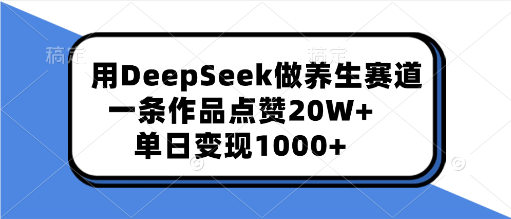 用DeepSeek做养生赛道，一条作品点赞20W+，单日变现1000+-天天资源网