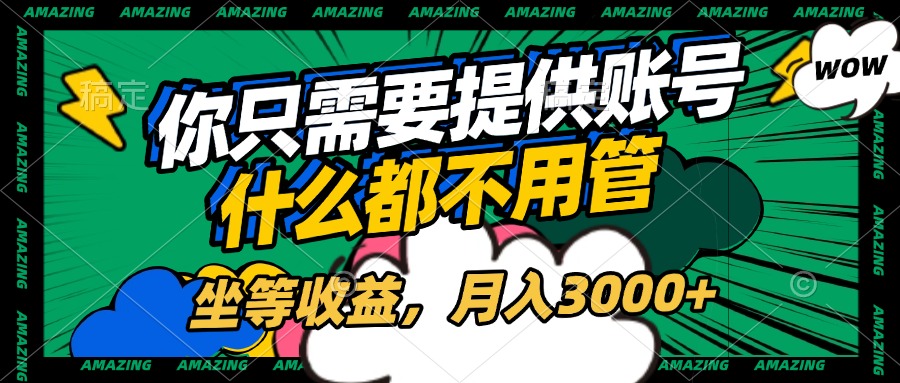 账号全程托管，你只需要提供账号，什么都不用管，坐等收益，月入3000+-天天资源网