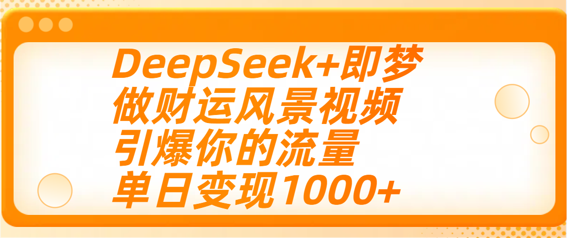 用DeepSeek+即梦制作财运风景视频，引爆你的流量，单日变现1000+-天天资源网