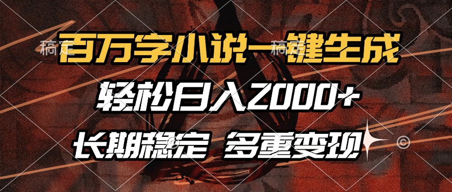 百万字小说一键生成，轻松日入2000+，长期稳定可做，多种变现方式-天天资源网
