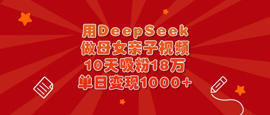 用DeepSeek做母女亲子视频，10天吸粉18万，单日变现1000+-天天资源网