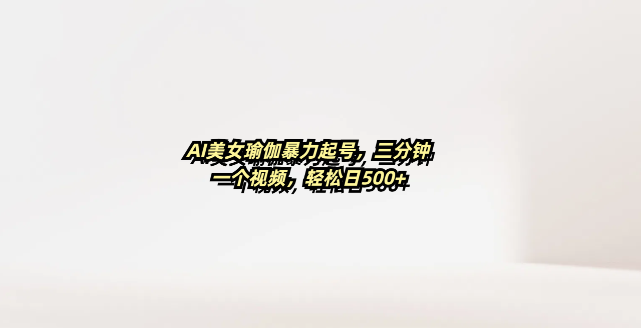 AI美女瑜伽暴力起号，三分钟一个视频，轻松日500+-天天资源网
