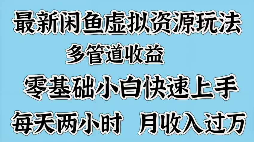 最新咸鱼虚拟资源玩法，多管道收益，零基础小白快速上手，每天两小时月收入过万-天天资源网