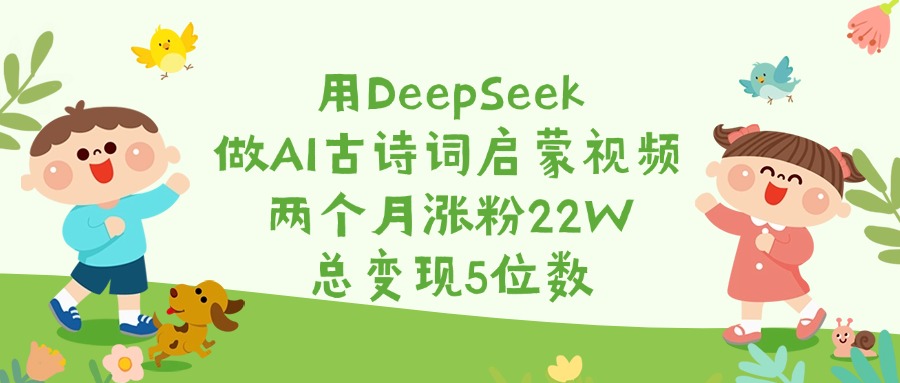 用DeepSeek做AI古诗词启蒙视频，两个月涨粉22W，总变现5位数-天天资源网