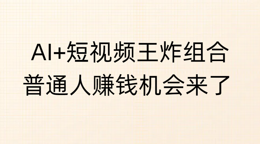 AI+短视频王炸组合，普通人赚钱机会来了-天天资源网