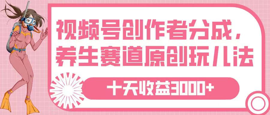 视频号创作者分成，养生赛道原创玩儿法，十条收益 3000➕-天天资源网