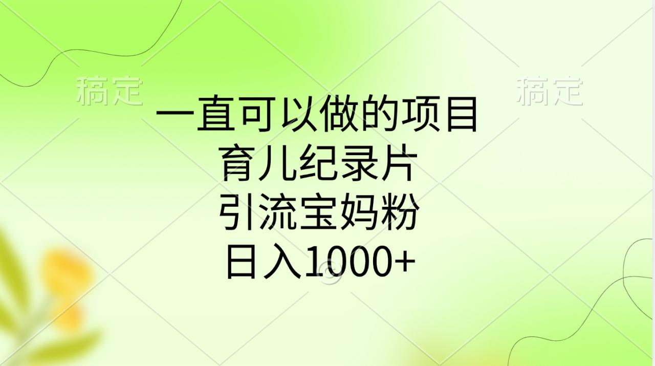 一直可以做的项目，育儿纪录片，引流宝妈粉，日入1000+-天天资源网