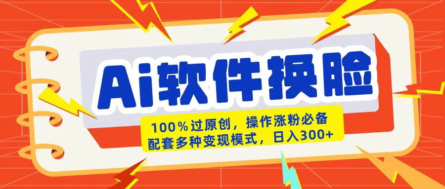 AI软件换脸100%过原创搬运涨粉必备配套多种变现模式日入300+-天天资源网