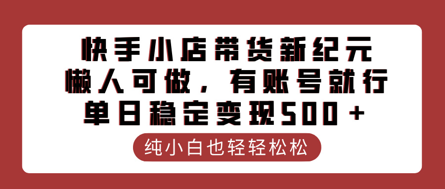 快手小店带货新纪元，懒人可做，有账号就行，单日稳定变现500＋-天天资源网