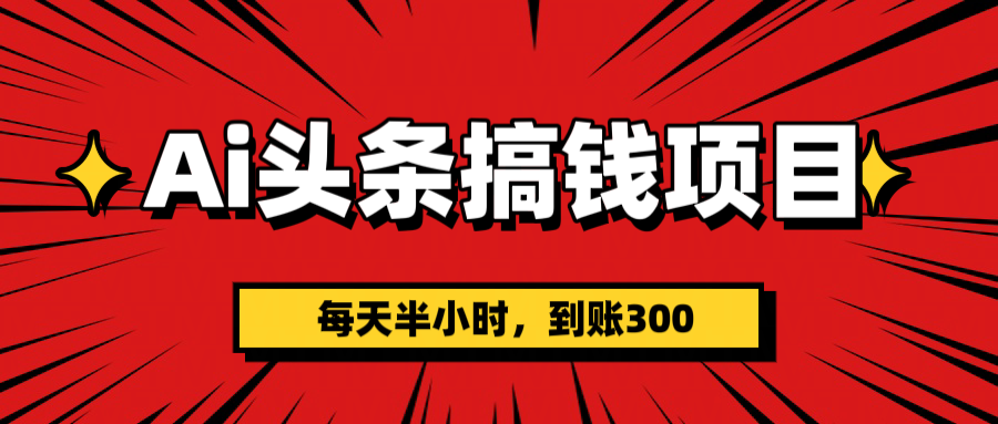 AI头条搞钱项目，一天半小时，到账300+-天天资源网