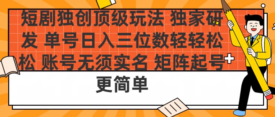 短剧独创顶级玩法 独家研发 单号日入三位数轻轻松松 账号无需实名 矩阵起号更简单-天天资源网