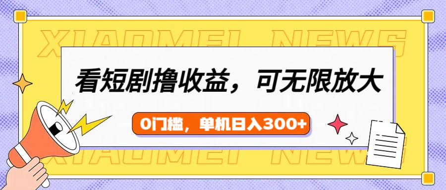 看短剧领收益，可矩阵无限放大，单机日收益300+，新手小白轻松上手！-天天资源网