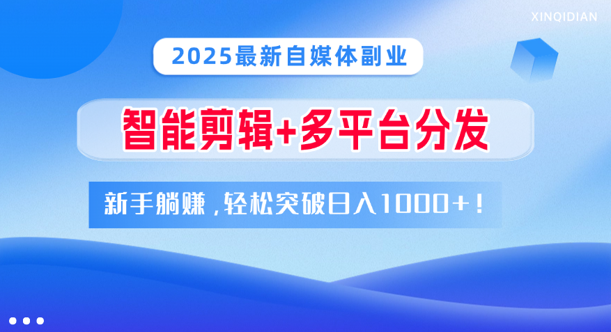 2025最新自媒体副业！智能剪辑+多平台分发，新手躺赚，轻松突破日入1000+！-天天资源网