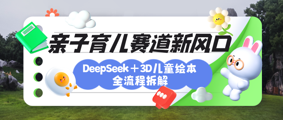 育儿赛道新风口：DeepSeek+3D绘本全流程拆解，月涨粉上万，还能培养亲子创造力-天天资源网