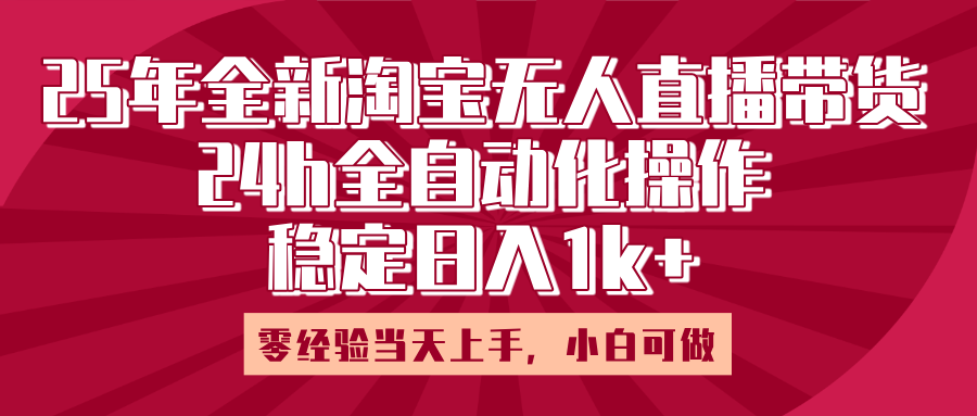25年全新淘宝无人直播，全自动化操作，零经验当天上手，日入1k+-天天资源网