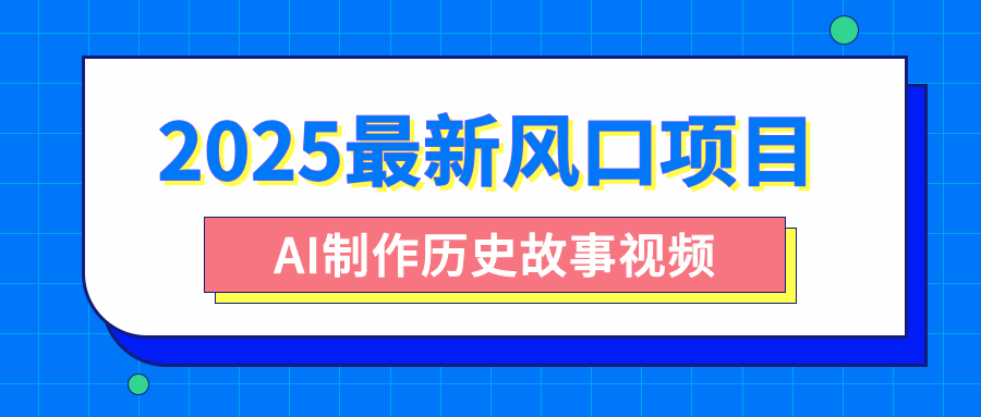2025最新风口项目，AI制作历史故事视频，零基础也能做爆款，附保姆级教程-天天资源网