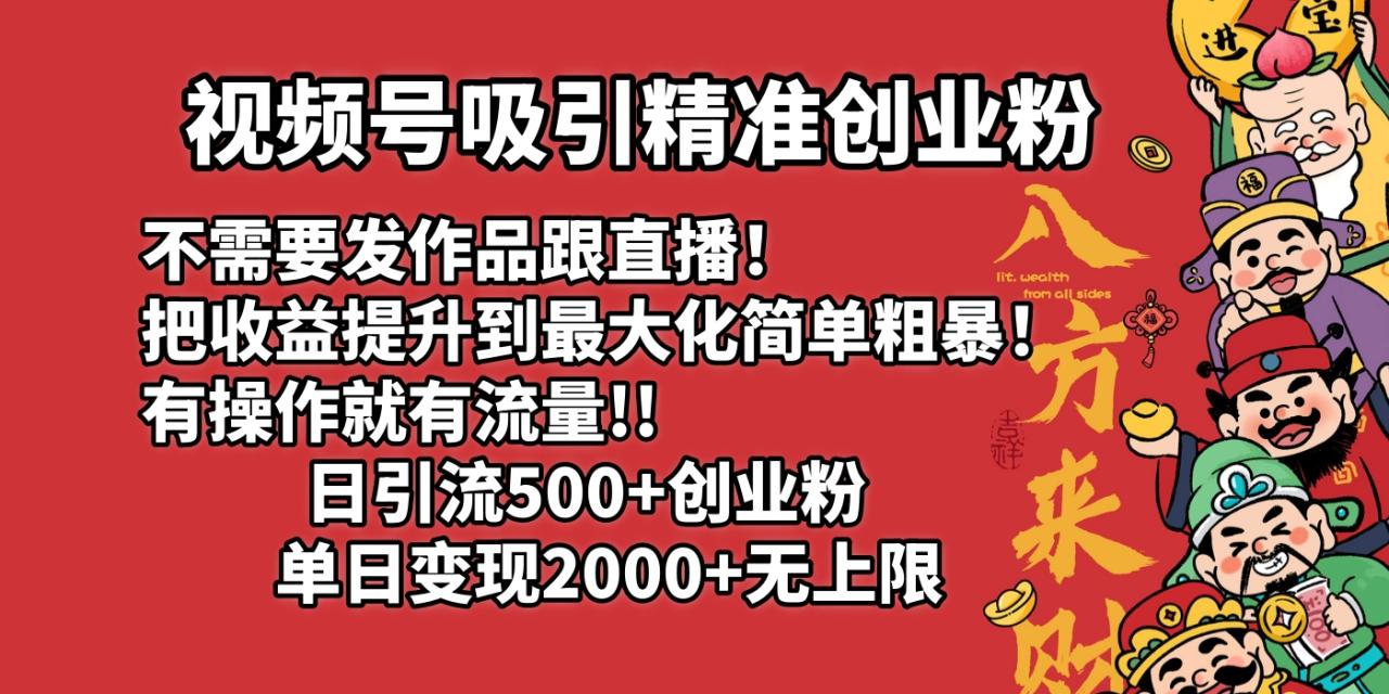 视频号吸引精准创业粉!不需要发作品跟直播！把收益提升到最大化，简单粗暴！有操作就有流量！日引500+创业粉，单日变现2000+无上限-天天资源网
