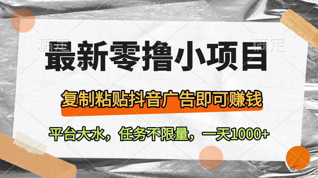 最新零撸小项目，复制粘贴抖音广告即可赚钱，平台大水，任务不限量，一天1000+-天天资源网