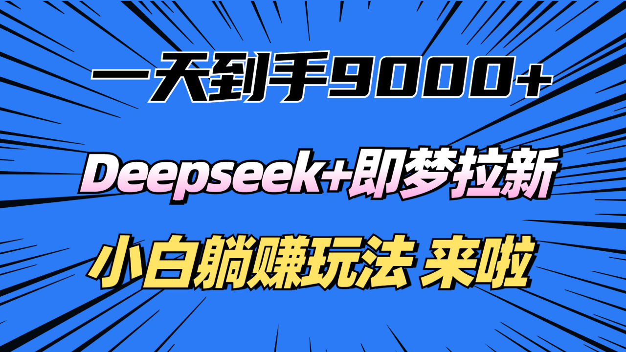 一天到手9000加，deepseek+即梦拉新，新手躺赚攻略，来啦！-天天资源网