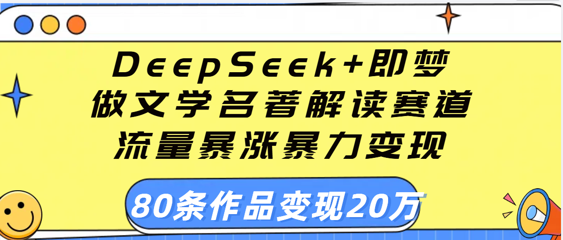 用DeepSeek+即梦做文学名著解读赛道，流量暴涨暴力变现，89条作品变现20万-天天资源网