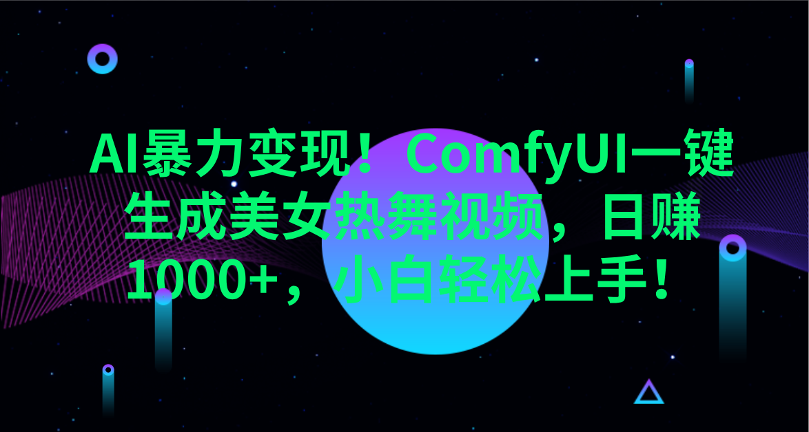 AI暴力变现！ComfyUI一键生成美女热舞视频，日赚1000+，小白轻松上手！。-天天资源网