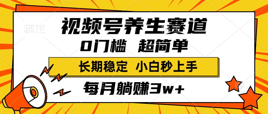 视频号养生赛道，一条视频2000+，超简单，小白轻松月入3w+，长期稳定-天天资源网