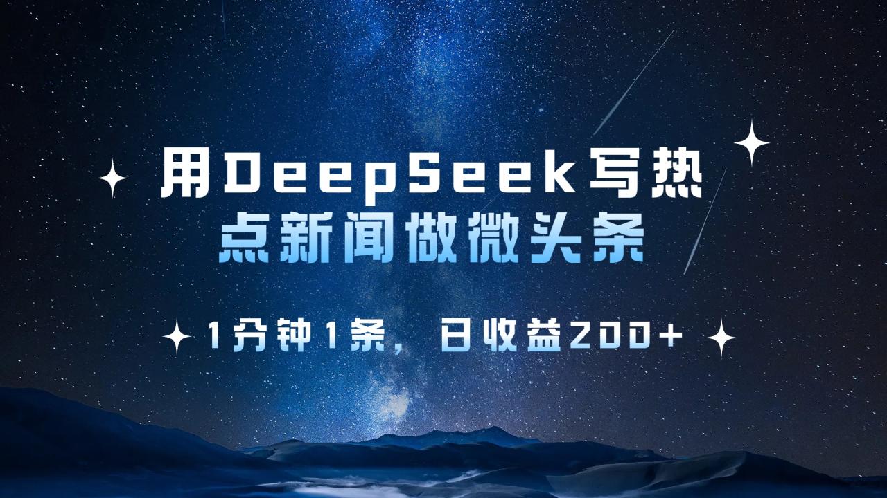 用 DeepSeek 写热点新闻做微头条，1分钟1条，日收益200+-天天资源网