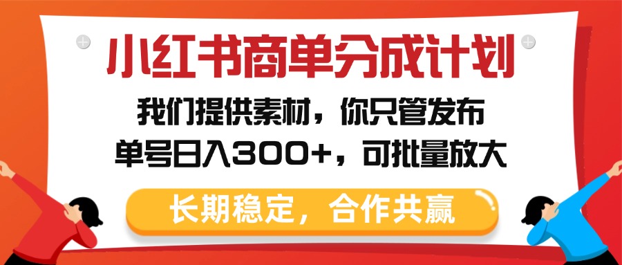 小红书商单分成计划，我们提供素材，你只管发布，单号日入300+，可批量放大-天天资源网