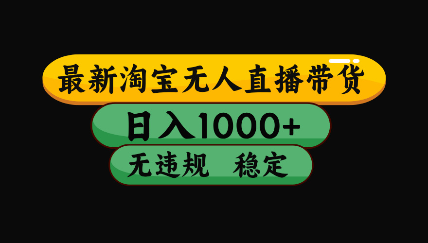 （最新）淘宝无人直播带货，日入1000+，不违规不封号，稳定，3月中旬研究的独家技术，操作简单-天天资源网